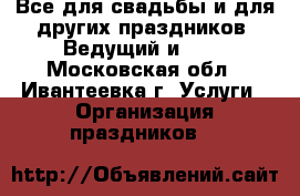 Все для свадьбы и для других праздников. Ведущий и dj. - Московская обл., Ивантеевка г. Услуги » Организация праздников   